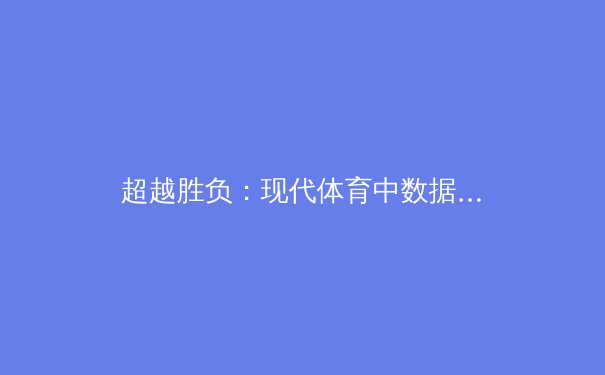 超越胜负：现代体育中数据分析如何重塑竞技格局 - 2
