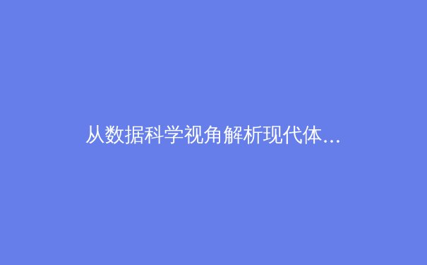 从数据科学视角解析现代体育：算法如何重塑比赛策略与运动员表现 - 3