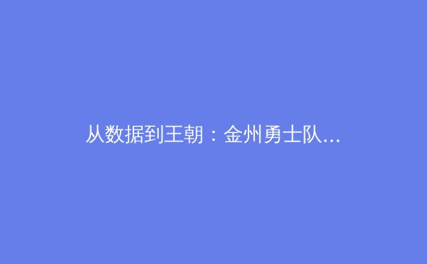从数据到王朝：金州勇士队如何用数据分析重塑现代篮球 - 4
